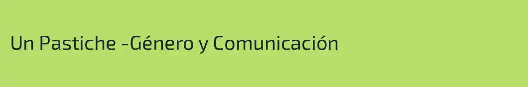 Un Pastiche -Género y Comunicación